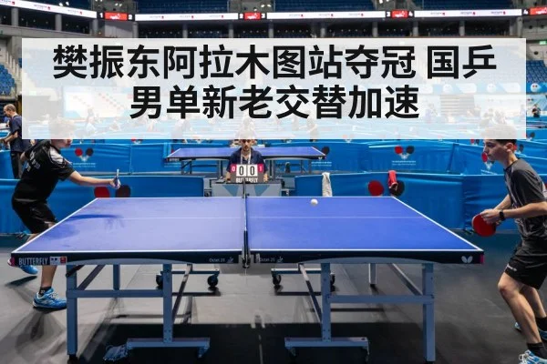 樊振东阿拉木图站夺冠 国乒男单新老交替加速